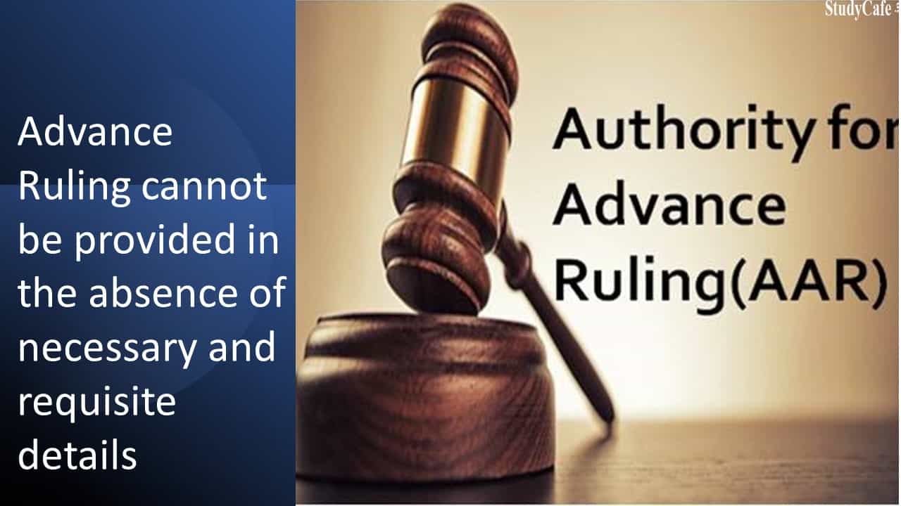 Advance Ruling cannot be provided in the absence of necessary and requisite details
