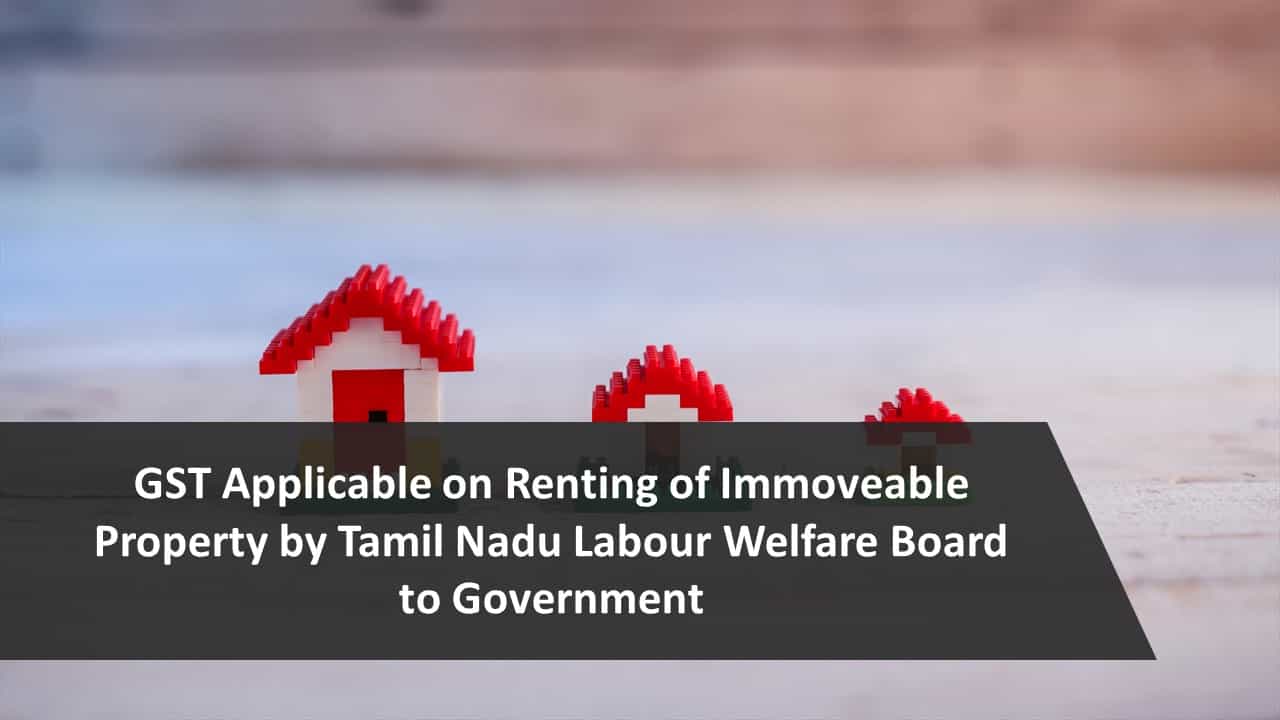 GST Applicable on Renting of Immoveable Property by Tamil Nadu Labour Welfare Board to Government