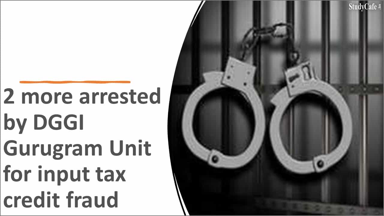 2 More Arrested By DGGI Gurugram Unit For Input Tax Credit Fraud