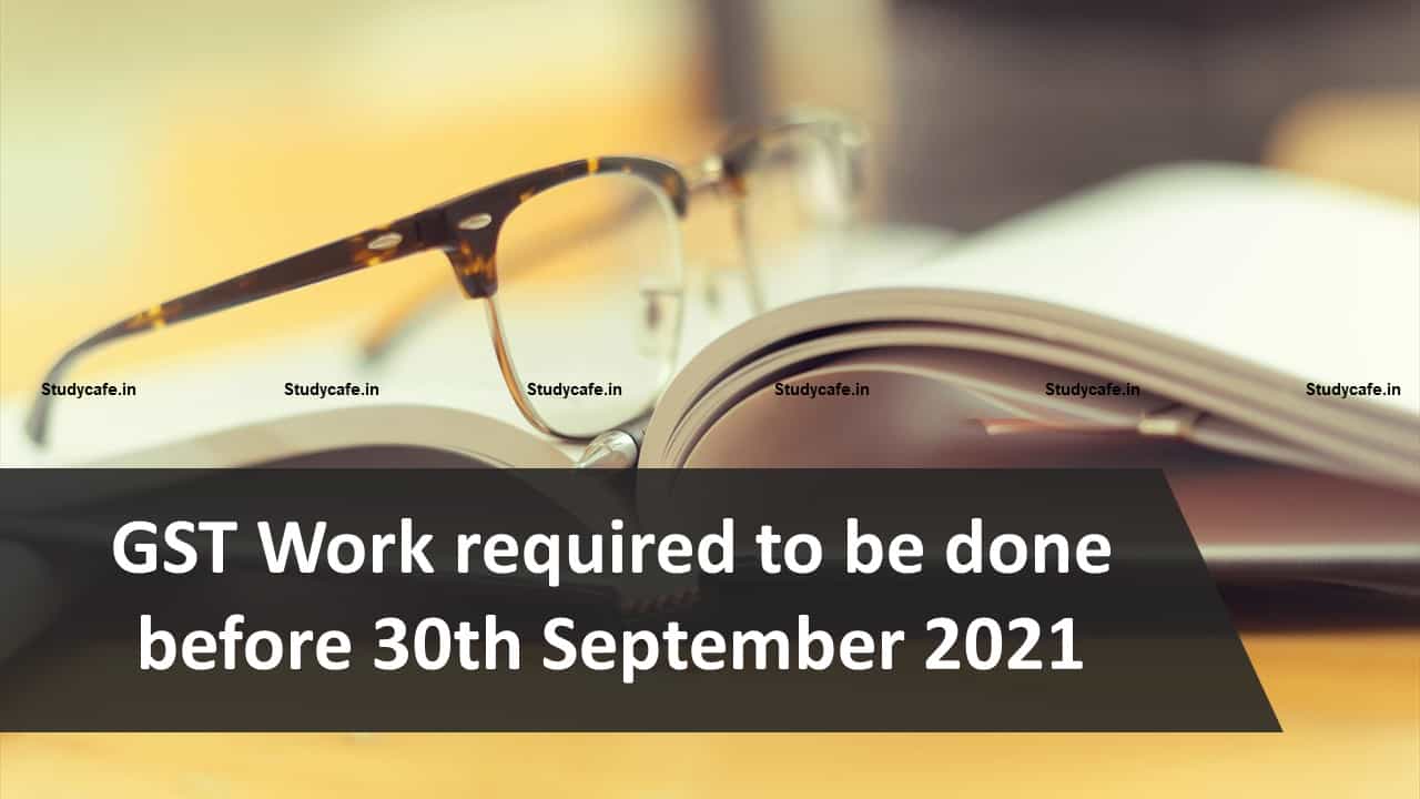 GST Work required to be done before 30th Sep 2021