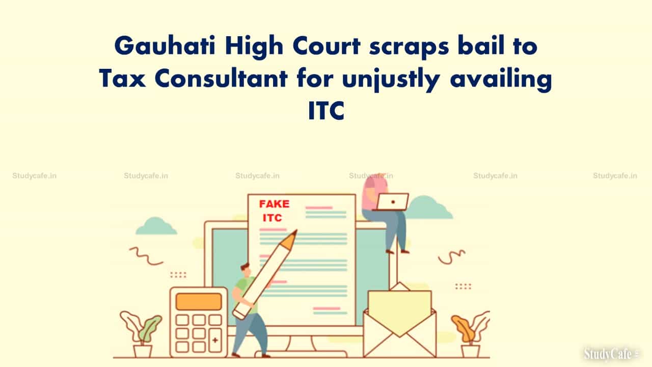 Gauhati High Court scraps bail to Tax Consultant for unjustly availing ITC