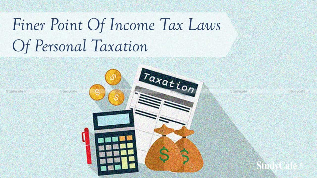 Finer point of income tax laws of personal taxation one should be aware of