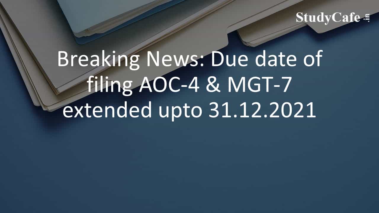 Breaking News: Due date of filing AOC-4 & MGT-7 extended upto 31.12.2021