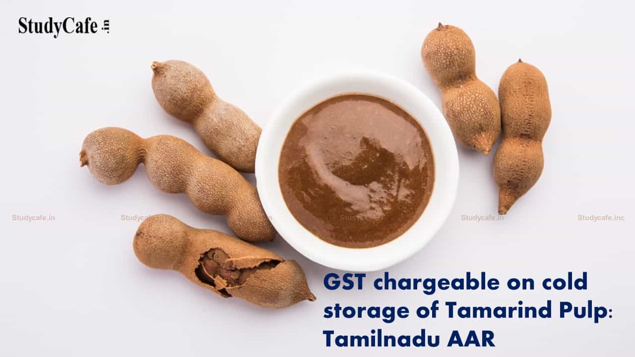 GST chargeable on cold storage of tamarind pulp as it does not qualify under definition of ‘agricultural produce’ – Tamilnadu AAR