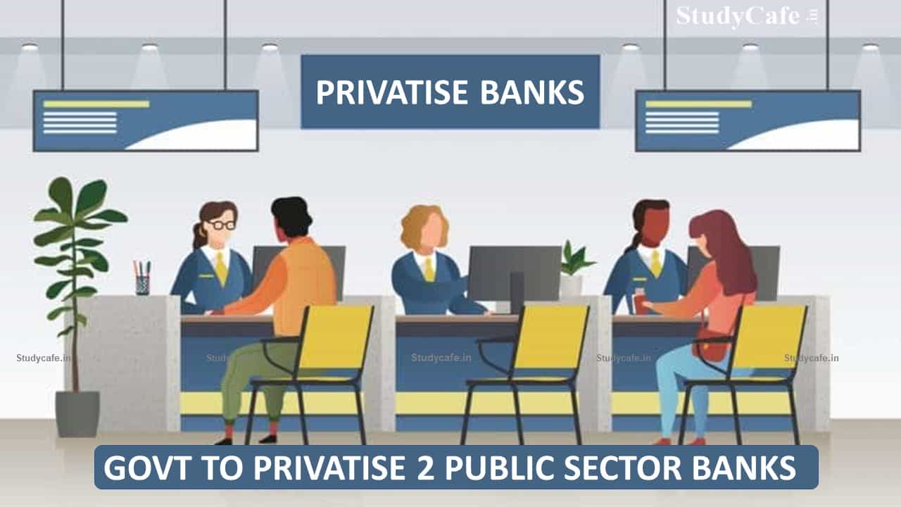 Govt to introduce Bill to amend banking law; privatise 2 public sector banks