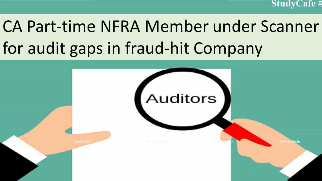 NFRA member under Scanner for audit gaps in fraud-hit Company