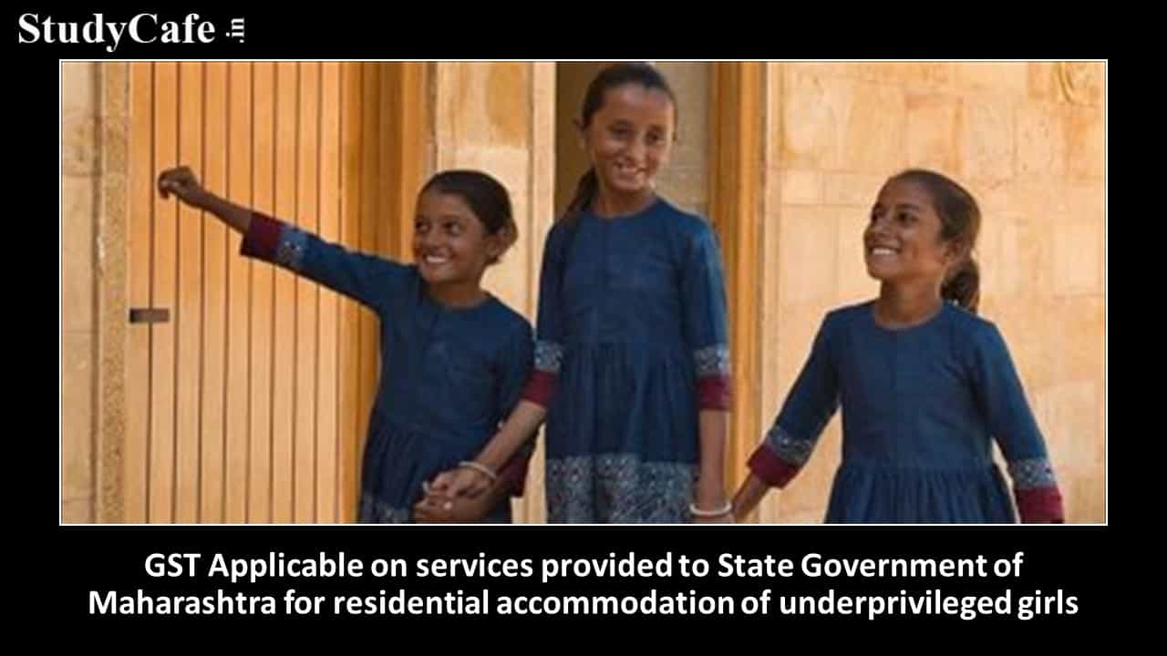 GST Applicable on services provided to State Government of Maharashtra for residential accommodation of underprivileged girls