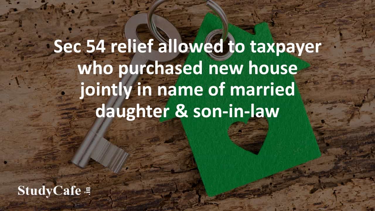 Sec 54 relief allowed to taxpayer who purchased new house jointly in name of married daughter & son-in-law