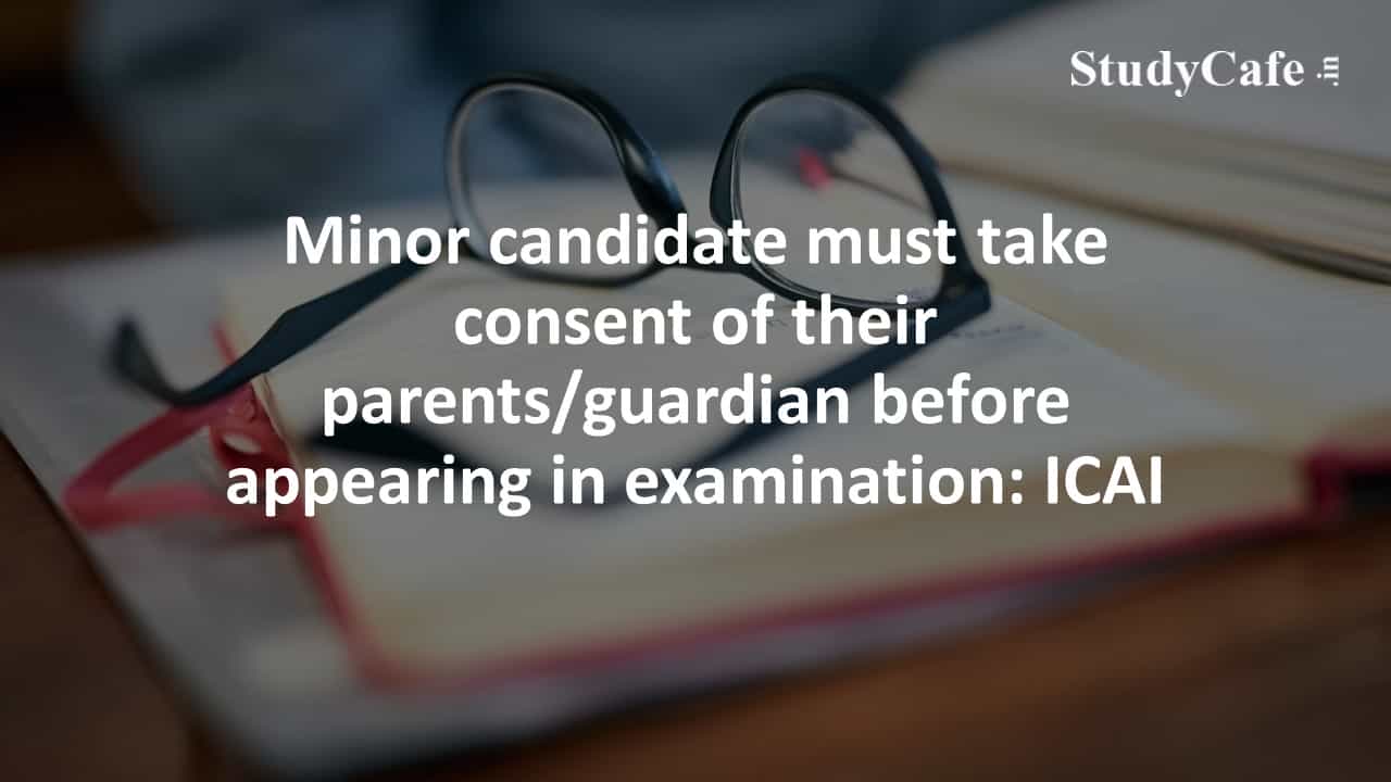 Minor candidate must take consent of their parents/guardian before appearing in examination: ICAI