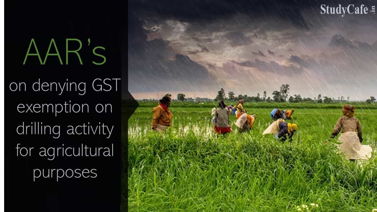Tamilnadu AAAR upheld order of AAR’s on denying GST exemption on drilling activity for agricultural purposes