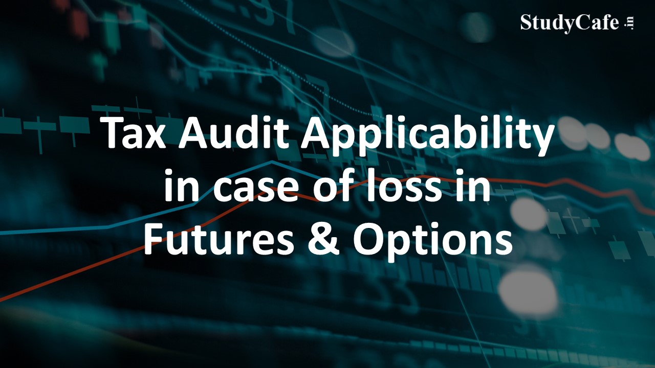 Tax Audit Applicability in case of loss in Futures & Options