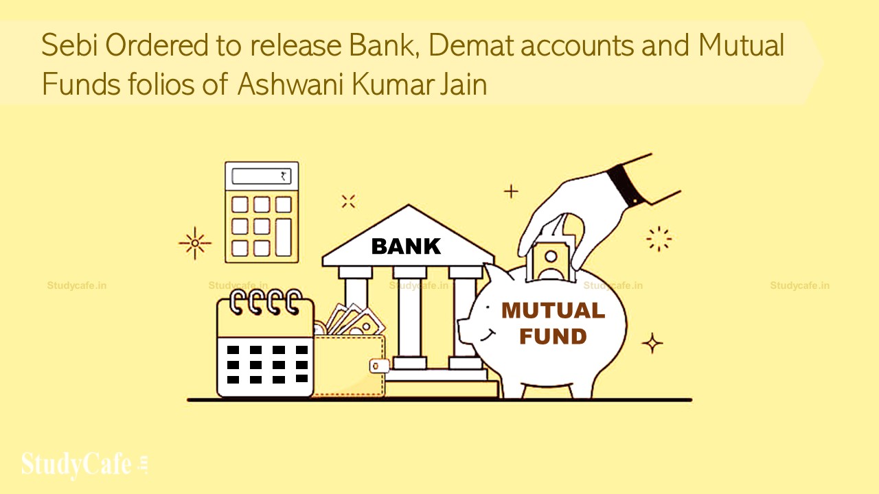 Sebi Ordered to release bank, demat accounts and Mutual Funds folios of Ashwani Kumar Jain