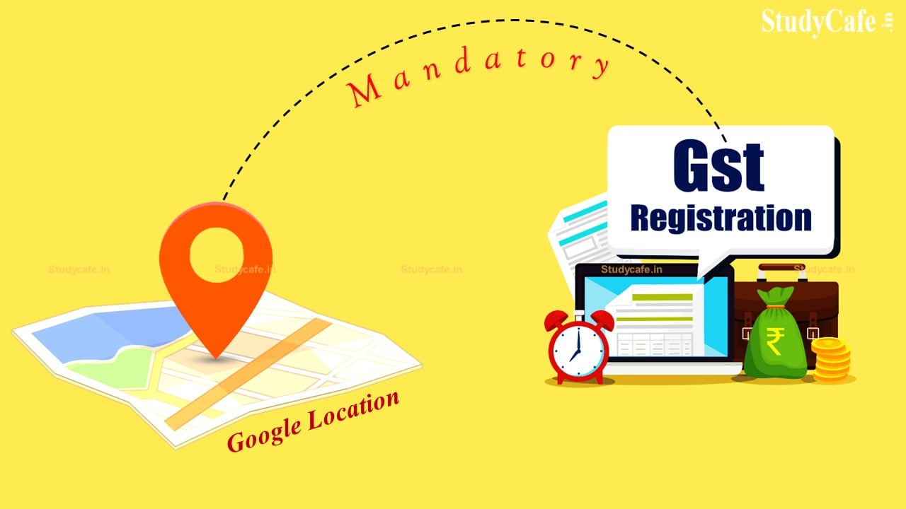Google Location is Now Compulsory for GST Registration
