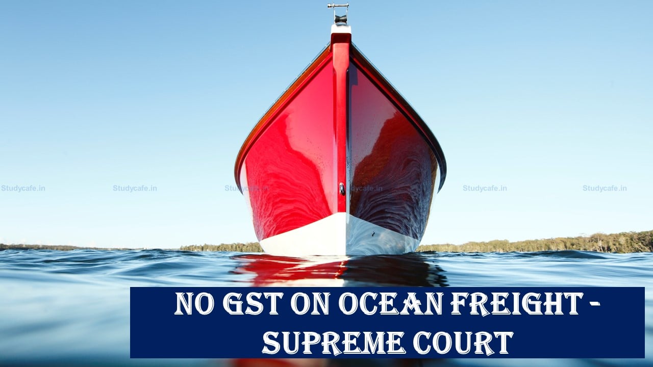 No GST on Ocean Freight, Indian importers who paid GST eligible for refund [Read Order of Supreme Court]