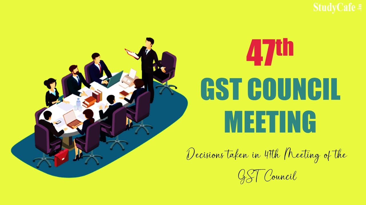 Decisions taken in 47th Meeting of the GST Council [Read Official Press Release]