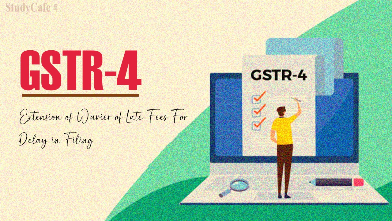 CBIC Extends Wavier of Late Fees for delay in Filing GSTR-4
