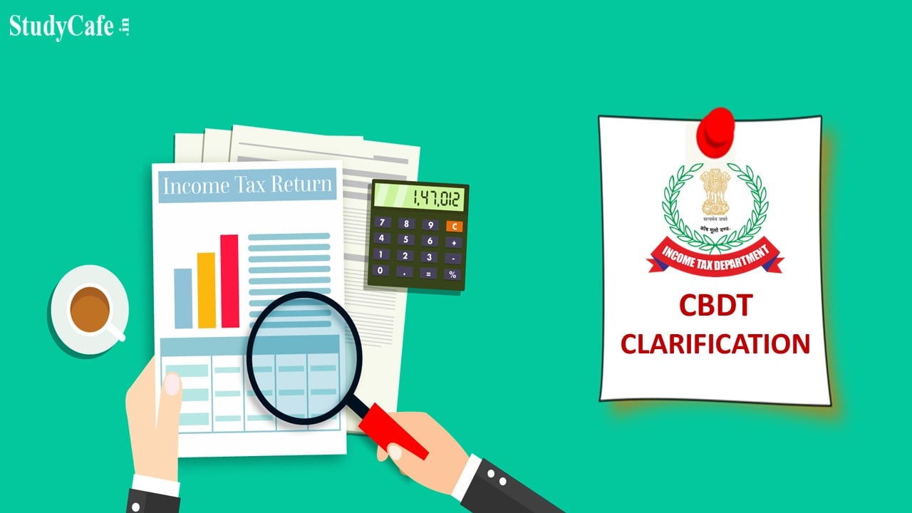 ITR Filing: CBDT clarification for Taxpayers while filing Income Tax Returns for FY 2021-22