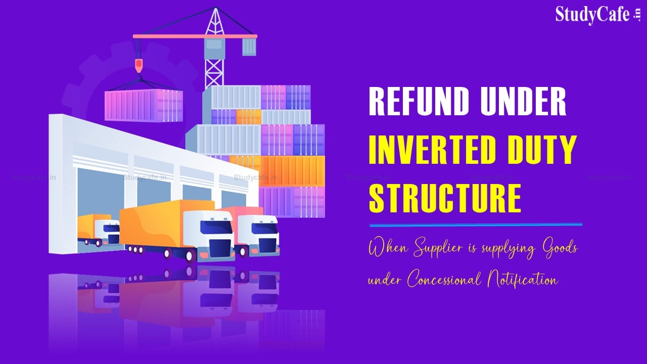 CBIC clarifies Refund under Inverted Duty Structure where Supplier is supplying Goods under Concessional Notification