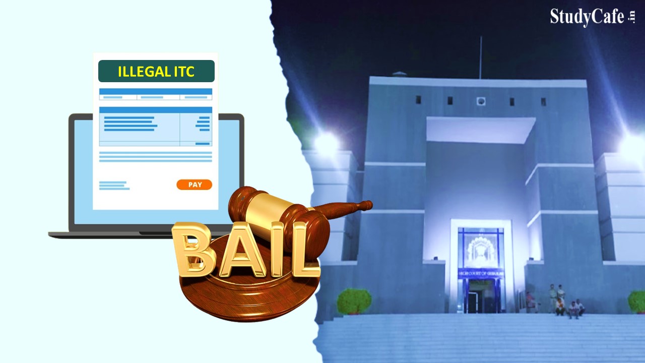 Gujarat HC grants bail to the person responsible for passing illegal ITC of Rs 21 crores