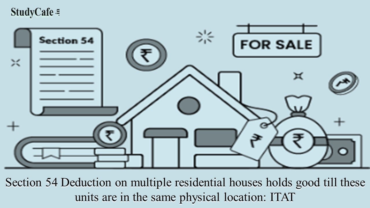 Section 54 Deduction on multiple residential houses holds good till these units are in the same physical location: ITAT