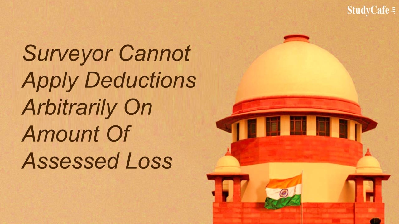 Surveyor Cannot Apply Deductions Arbitrarily On Amount Of Assessed Loss: Supreme Court Of India
