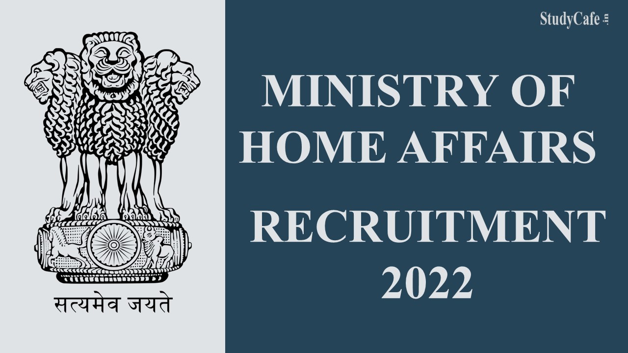 Ministry of Home Affairs Recruitment 2022: Check Post, No. of Vacancies, Application Process, and Other Details