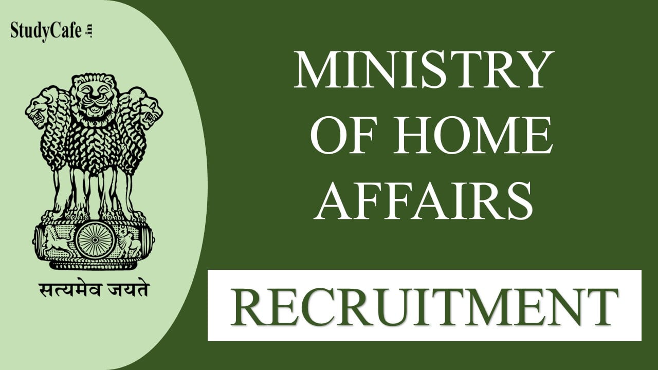 Ministry of Home Affairs Recruitment 2022: Salary up to 208700, Check Posts, Eligibility and Other Details here