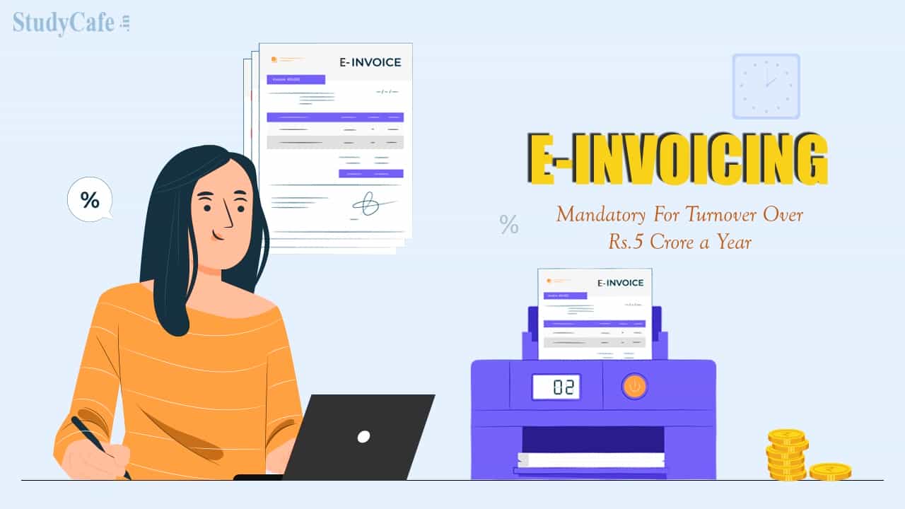 E-invoicing Likely mandatory from Jan 2023 for businesses having turnover over Rs.5 crore a year