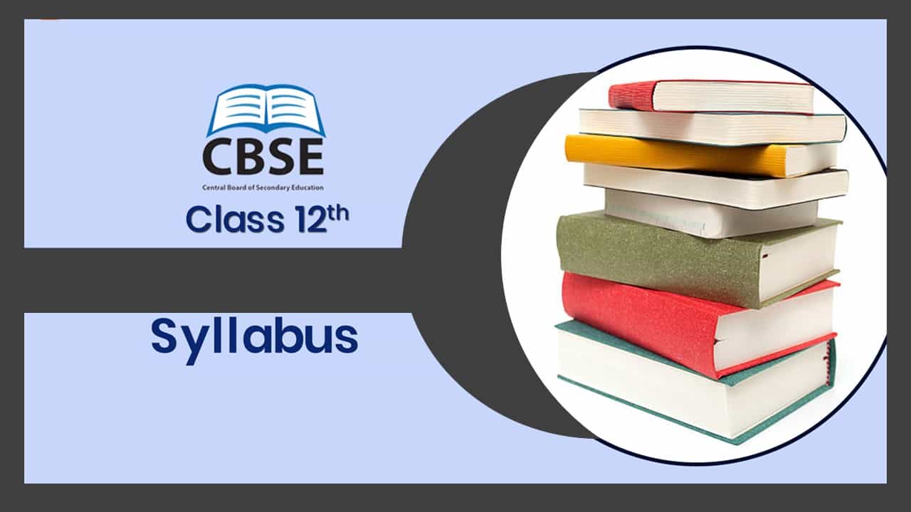 CBSE Class 12 Syllabus: CBSE Class 12 Syllabus for 2022–23