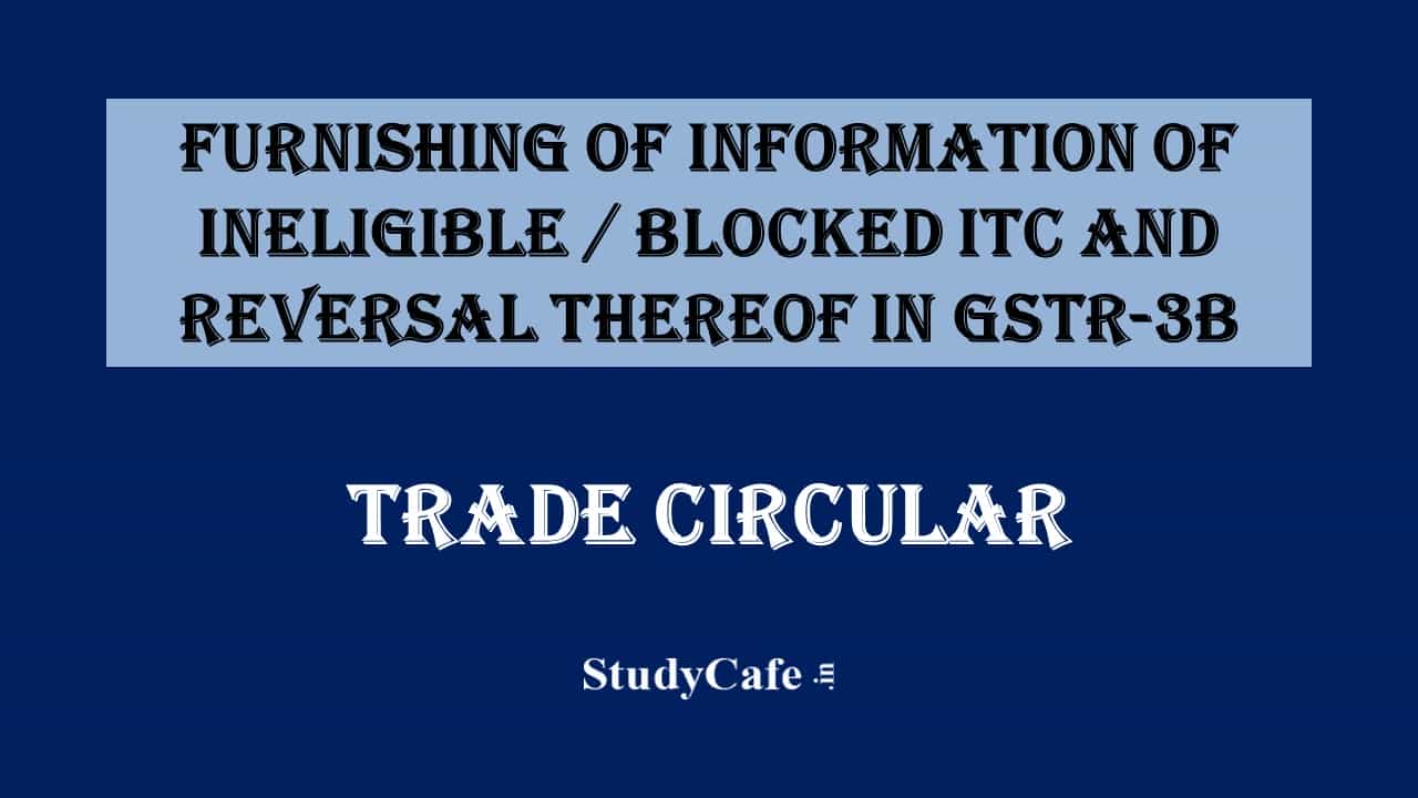 Mandatory furnishing of information of ineligible / blocked ITC and reversal thereof in GSTR-3B: Trade Circular