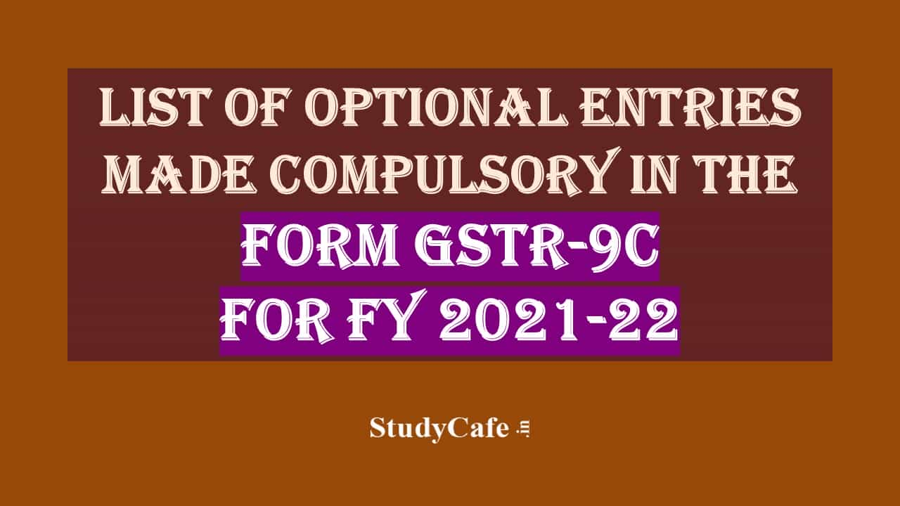 List of Optional Entries made compulsory in Form GSTR-9C for FY 2021-22