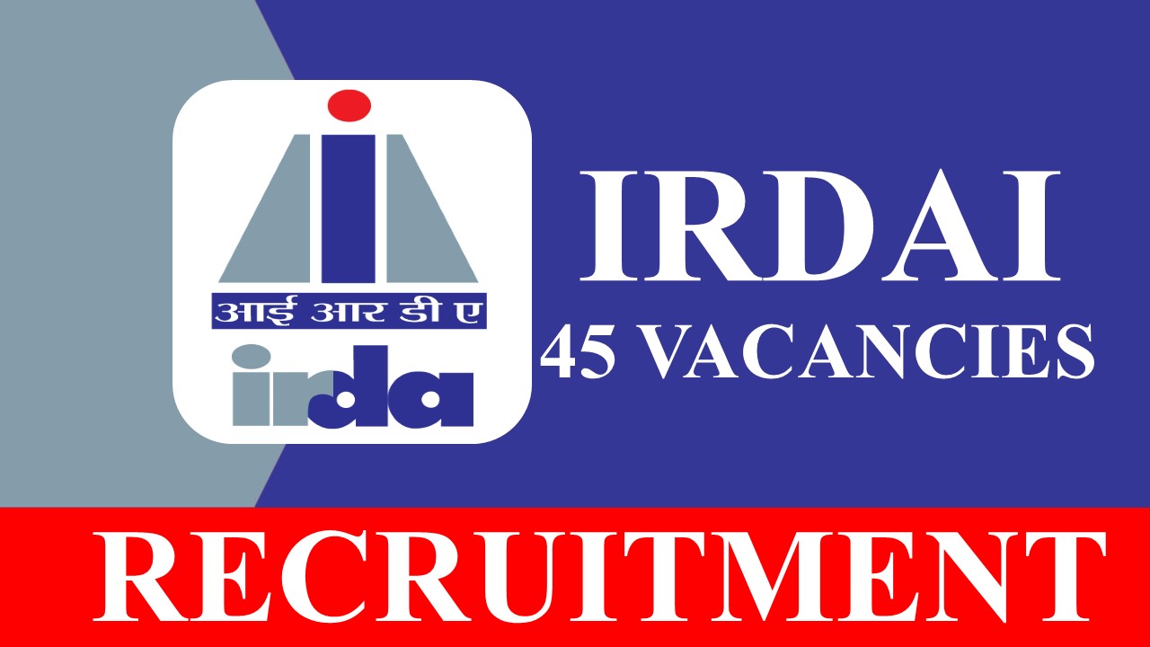 IRDAI Recruitment 2023: 45 Vacancies, Check Post, Eligibility, Salary and How to Apply