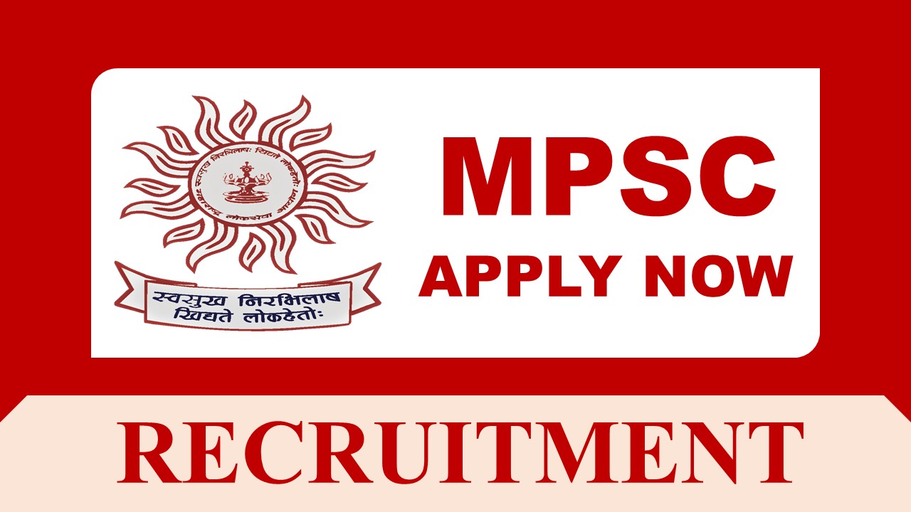 MPSC Recruitment 2023 with Monthly Salary up to 132300: Check Post, Eligibility, Online Application Process