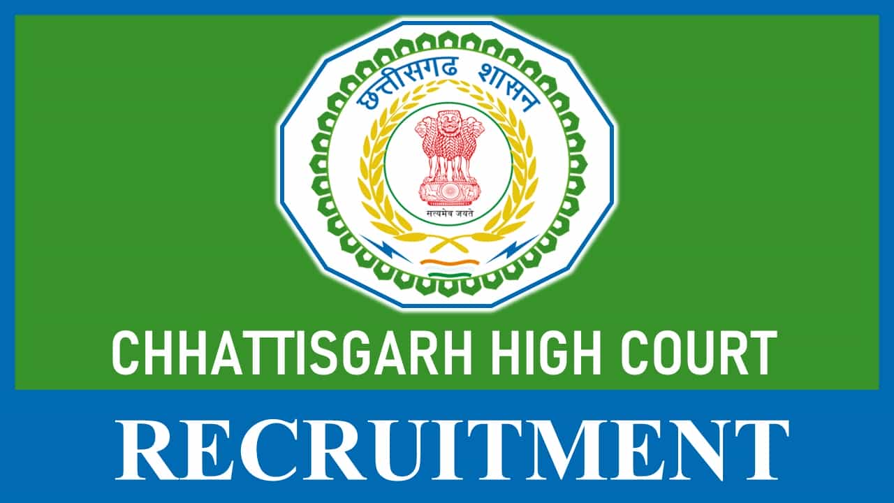 Chhattisgarh High Court Recruitment 2023: Check Posts, Monthly Salary, Eligibility and Application Procedure