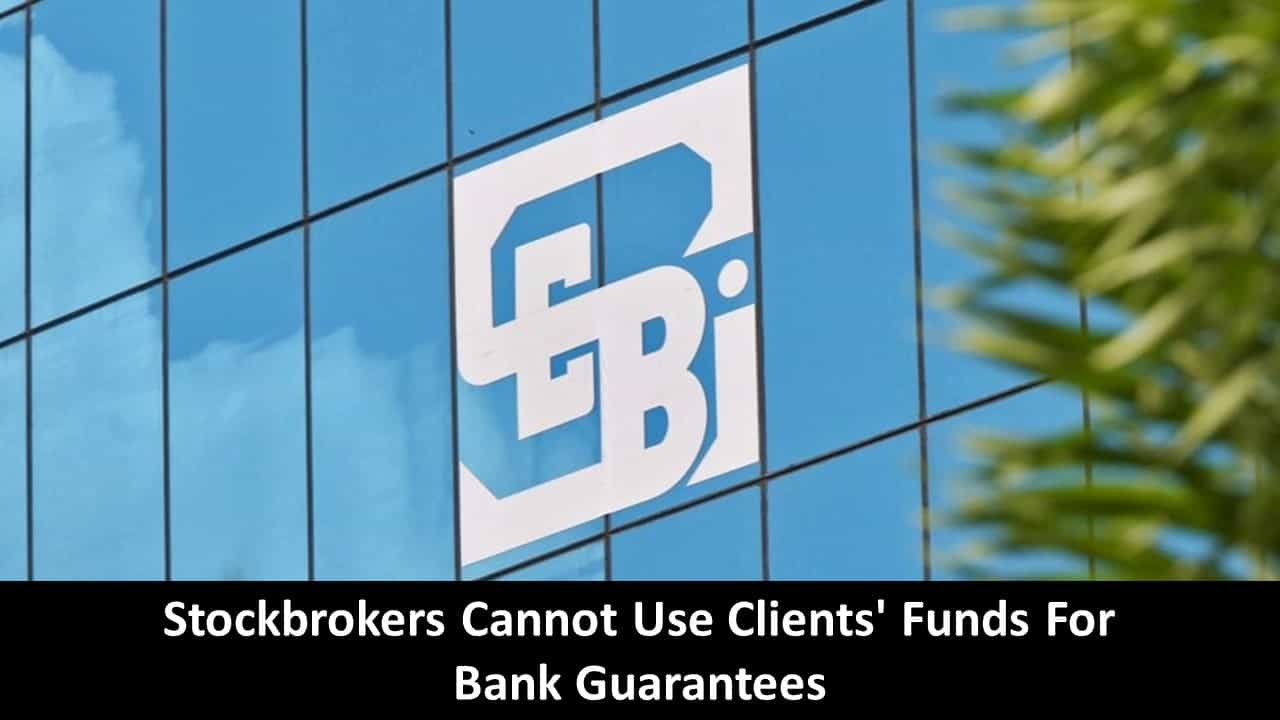 SEBI’s New Rule: Stock Brokers cannot use their clients’ funds for bank guarantees