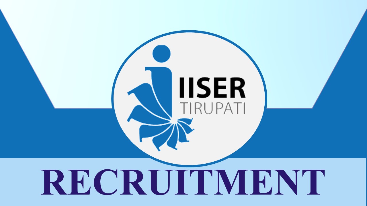 IISER Tirupati Recruitment 2023 for 32 Vacancies: Monthly Salary up to 159100, Check Posts, Age, Qualification and Process to Apply