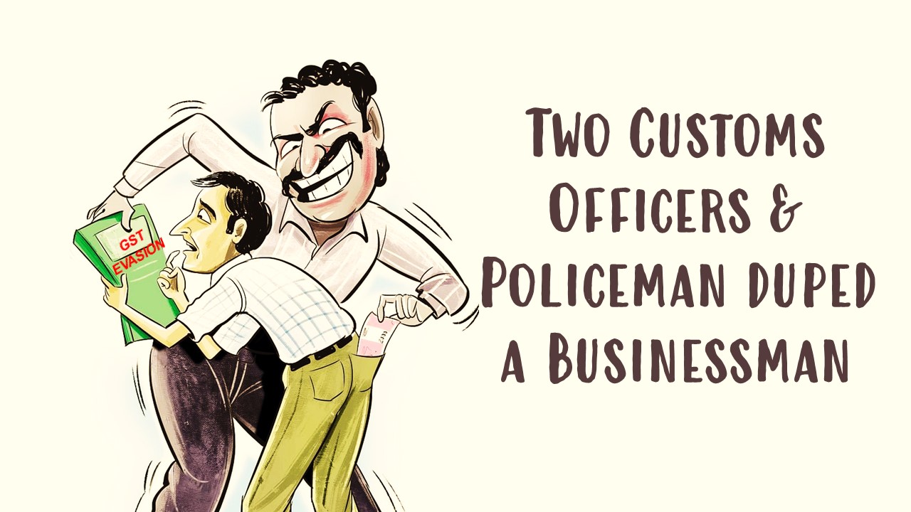 2 Customs Officers and Policeman duped a Businessman out of Rs.80 lakh for settling GST Evasion