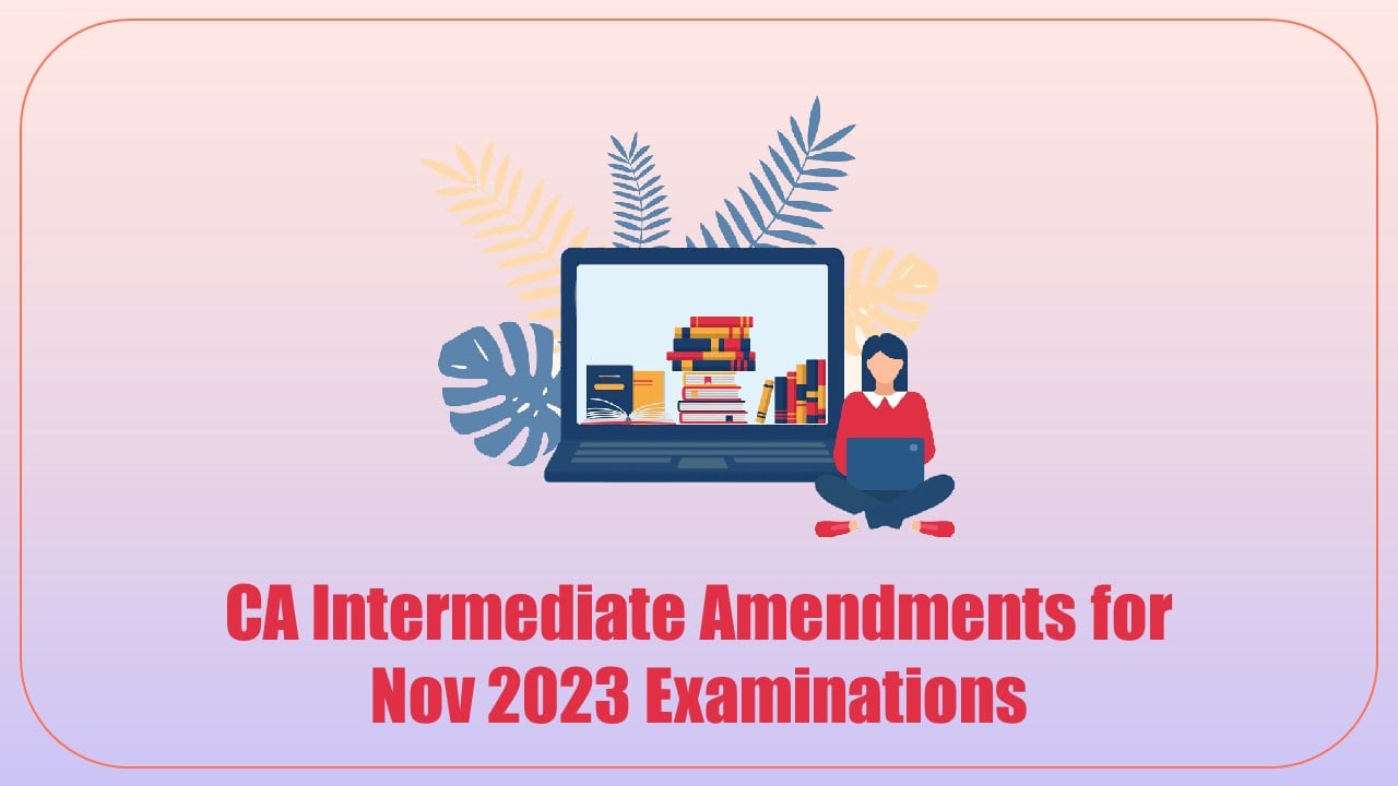 ICAI releases Standards/ Guidance Notes/ Legislative Amendments Applicable for CA Intermediate November 2023 Exam