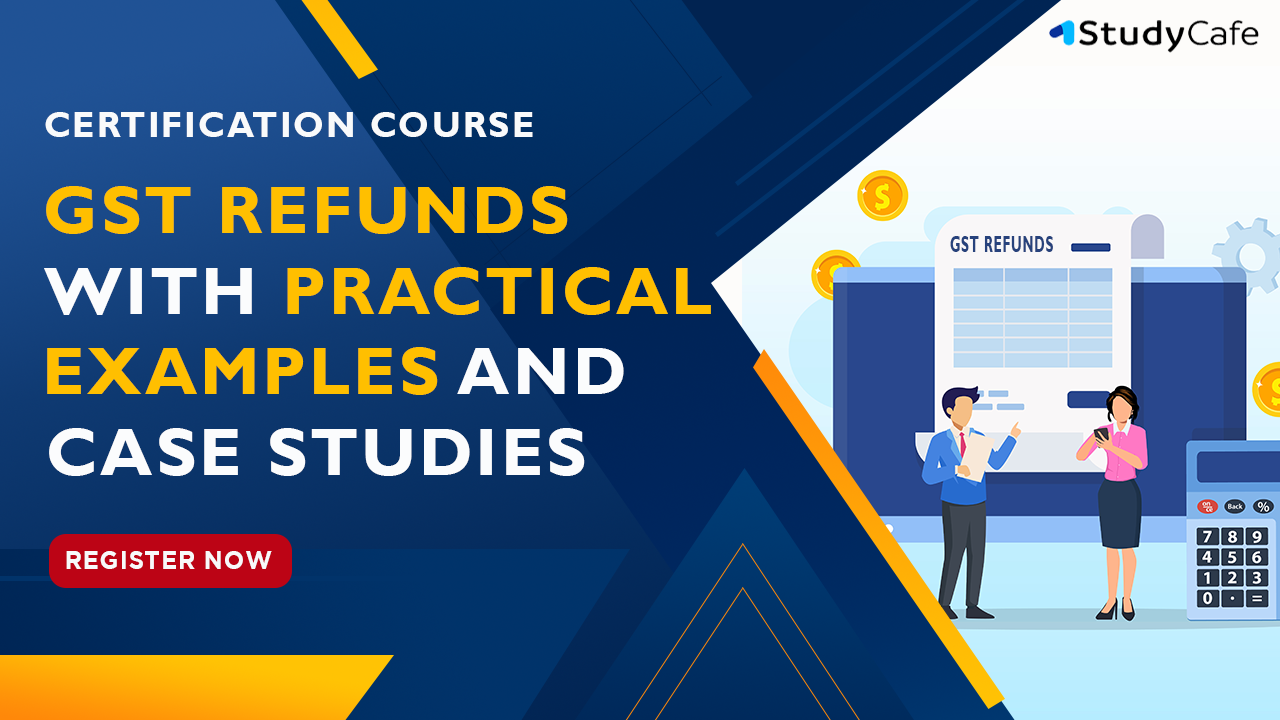 Certification Course on GST Refunds with Practical Examples and Case Studies