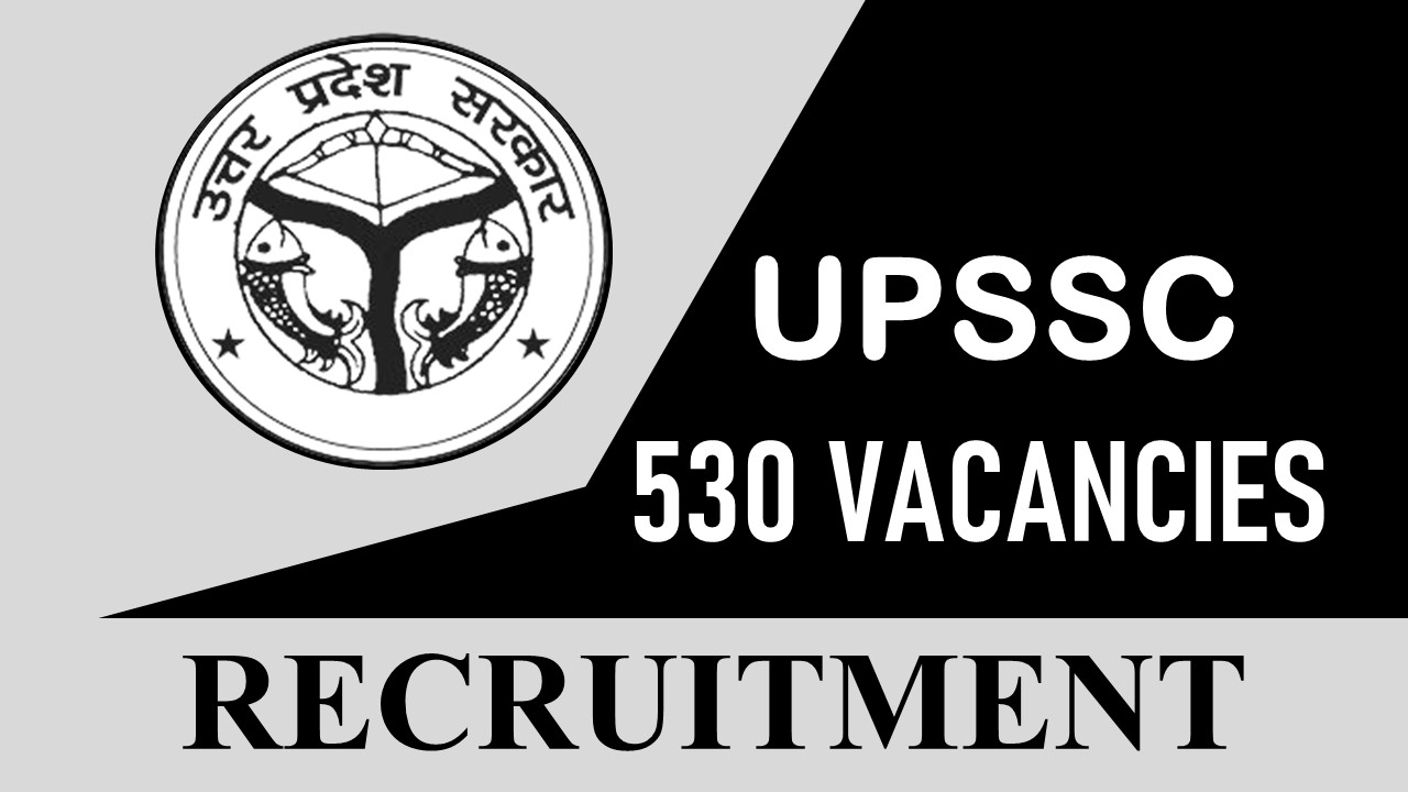 UPSSSC Recruitment 2023 for 530 Vacancies: Monthly Salary up to 92300, Check Posts, Other Important Details and Last Date to Apply