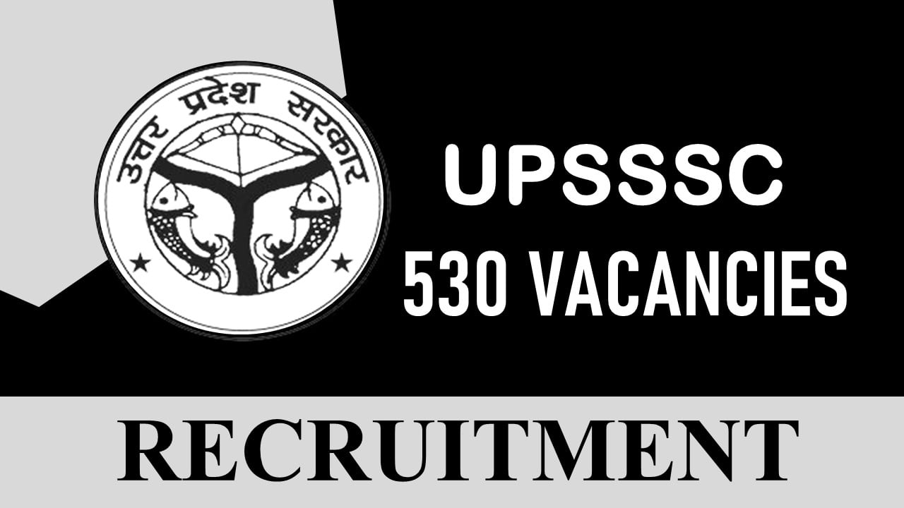 UPSSSC Recruitment 2023: Check Posts and Other Important Details and Apply Immediately for 530 Vacancies