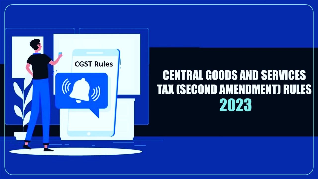 CBIC Notifies Central Goods and Services Tax (Second Amendment) Rules 2023