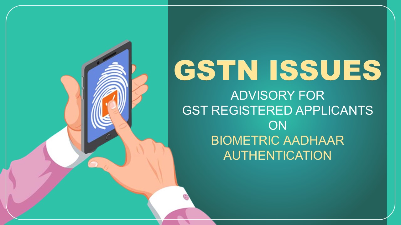 GST Advisory for applicants where GST Registration application marked for Biometric-Aadhaar Authentication