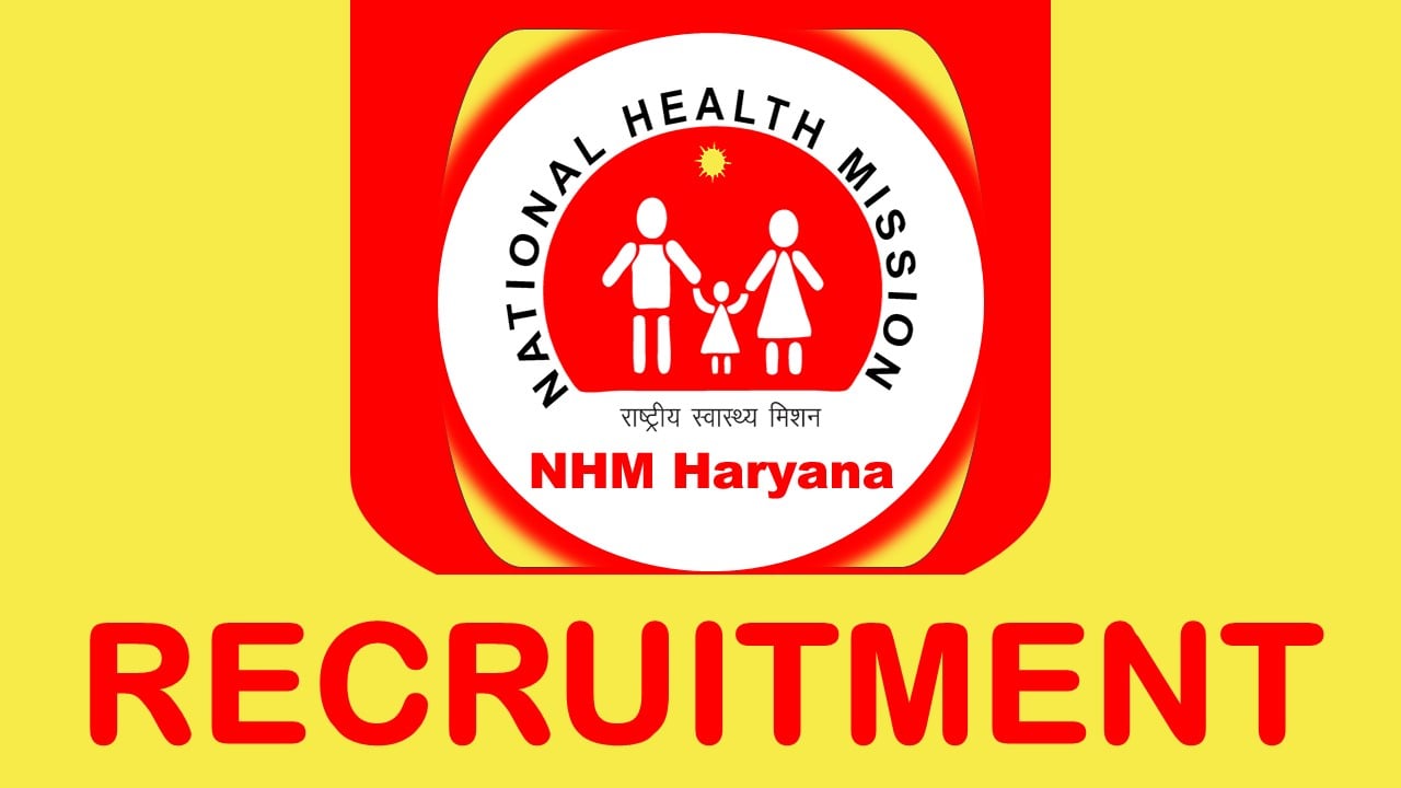 NHM Haryana Recruitment 2023 New Notification Out: Check Vacancies, Posts, Age, Salary, Qualification and Application Procedure