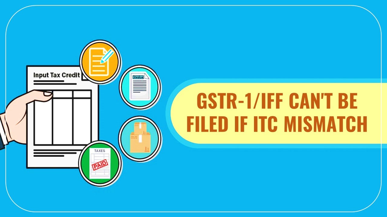 Person having ITC mismatch in GSTR-3B and GSTR-2B cannot file GSTR-1/IFF [CBIC notifies]