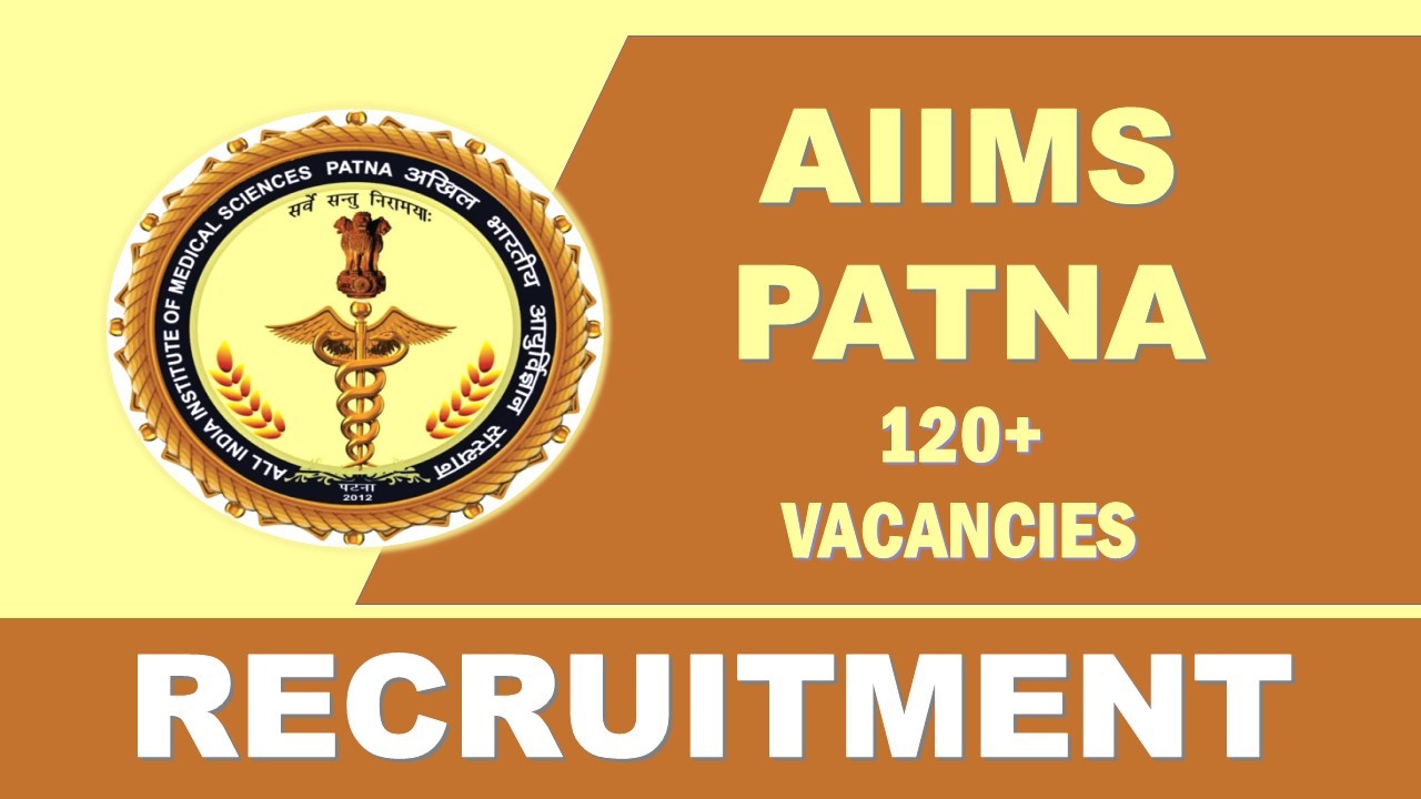AIIMS Patna Recruitment 2023: 120+ Vacancies, Salary Up to 151100, Check Post, Age Limit, Qualification and How to Apply