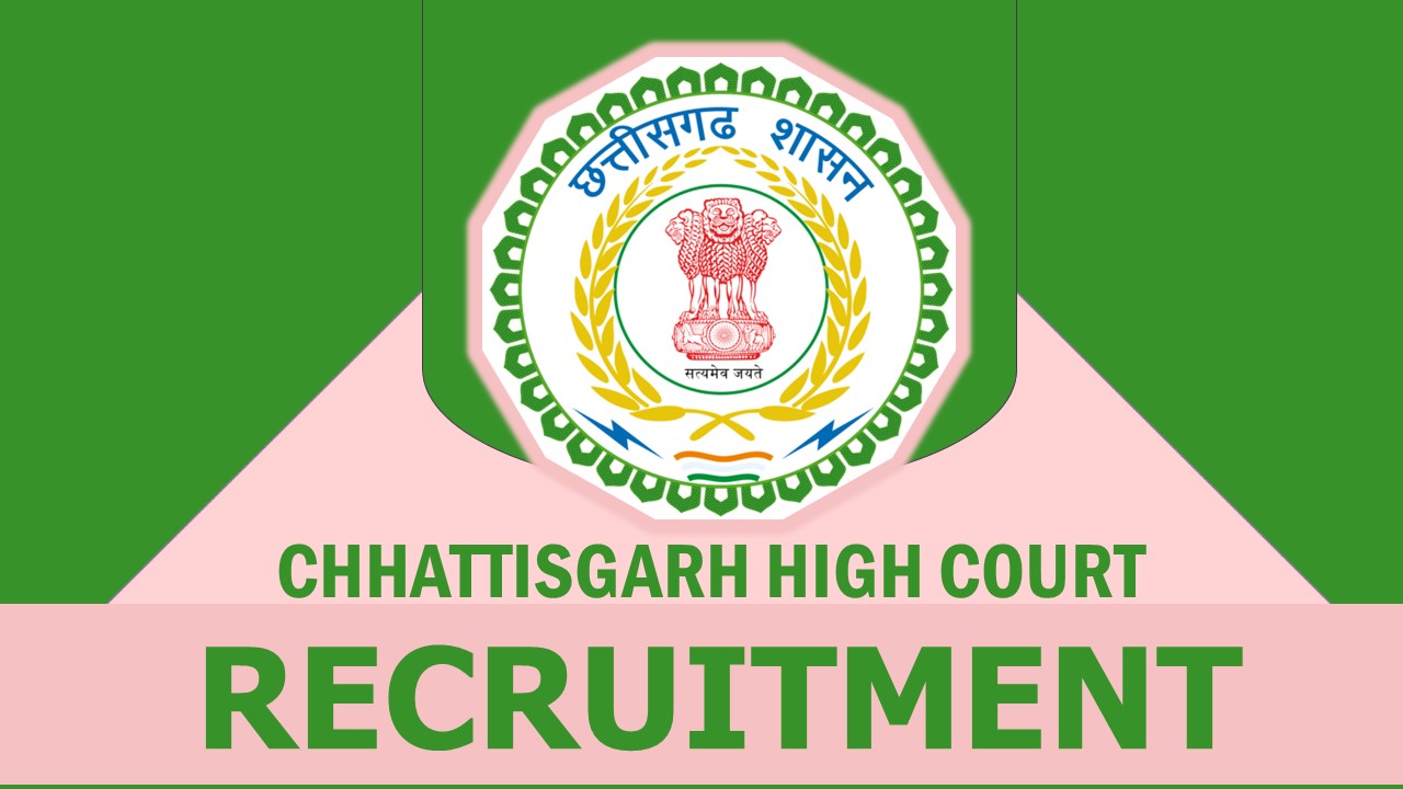 Chhattisgarh High Court Recruitment 2023: Monthly Salary up to 155800, Check Post, Age Limit, Qualification and How to Apply