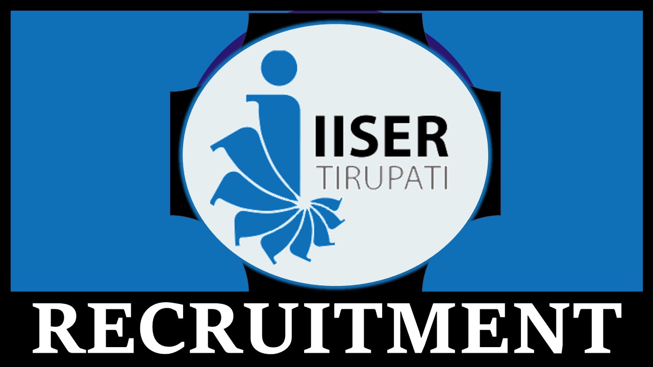 IISER Tirupati Recruitment 2023: Notification Out, Check Vacancy, Age, Salary, Qualification and How to Apply