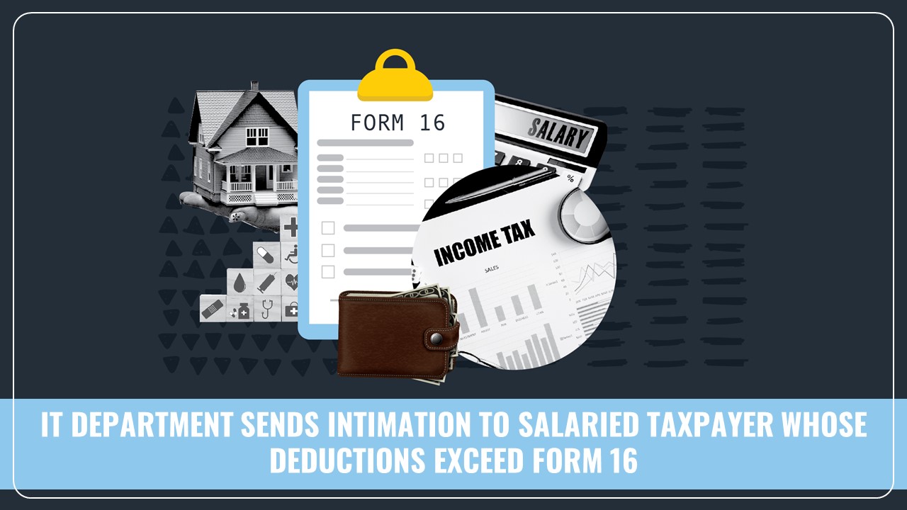 IT Department sends intimation to Salaried Taxpayer whose deductions exceed Form 16
