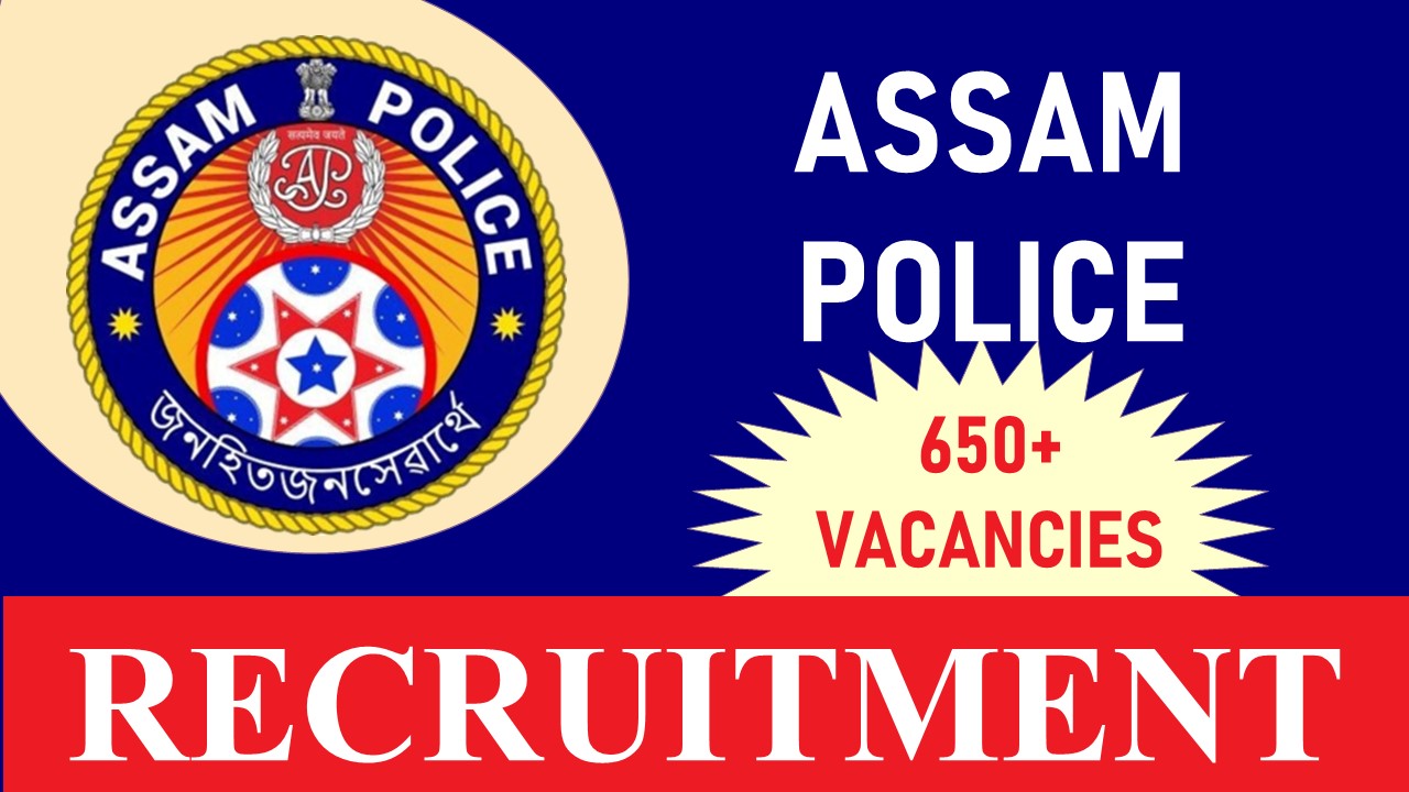 Assam Police Recruitment 2023: New Opportunity for 650+ Vacancies, Check Post, Age, Salary, Qualification and Process to Apply